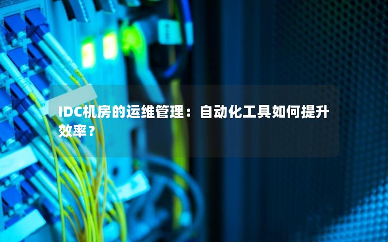 IDC机房的运维管理：自动化工具如何提升效率？