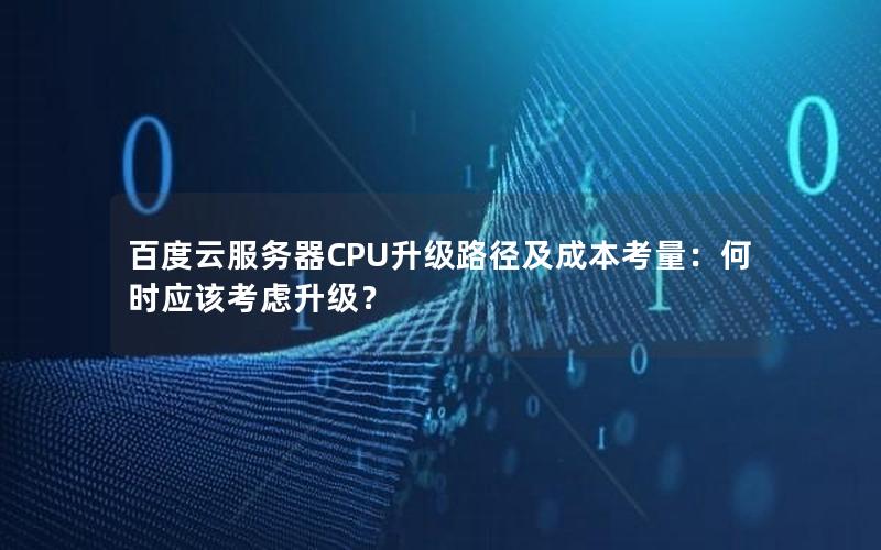 百度云服务器CPU升级路径及成本考量：何时应该考虑升级？