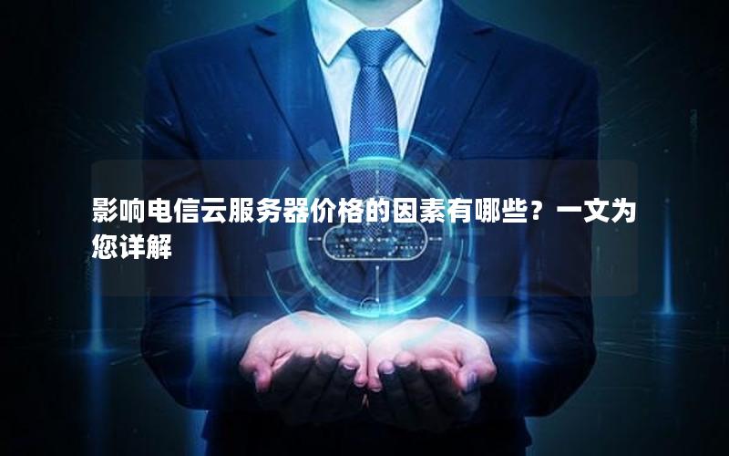 影响电信云服务器价格的因素有哪些？一文为您详解