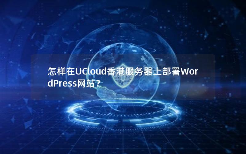 怎样在UCloud香港服务器上部署WordPress网站？