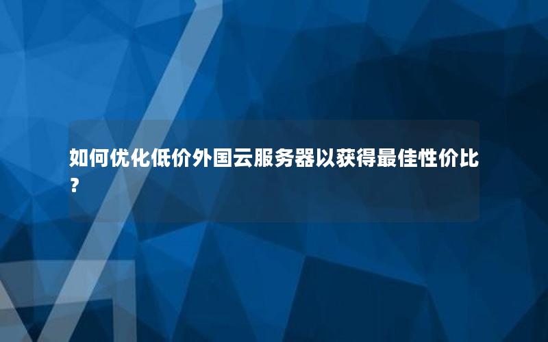 如何优化低价外国云服务器以获得最佳性价比？