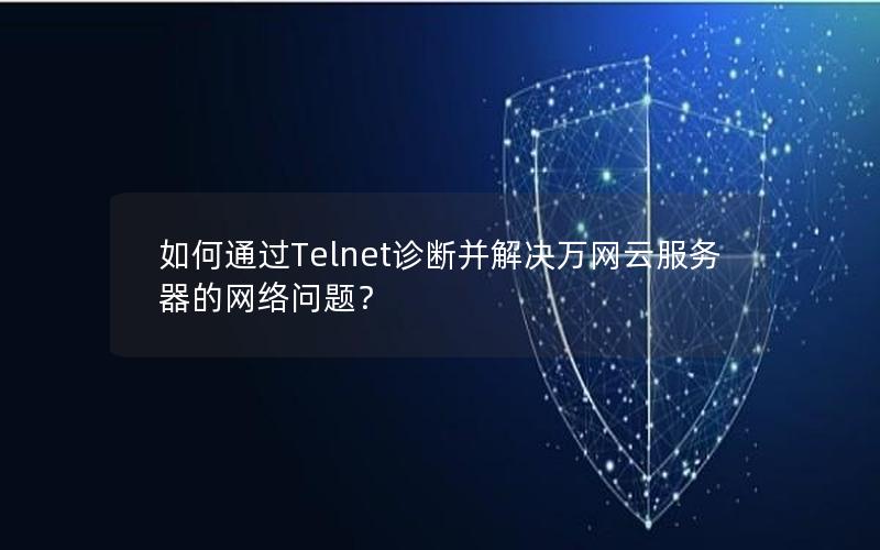 如何通过Telnet诊断并解决万网云服务器的网络问题？