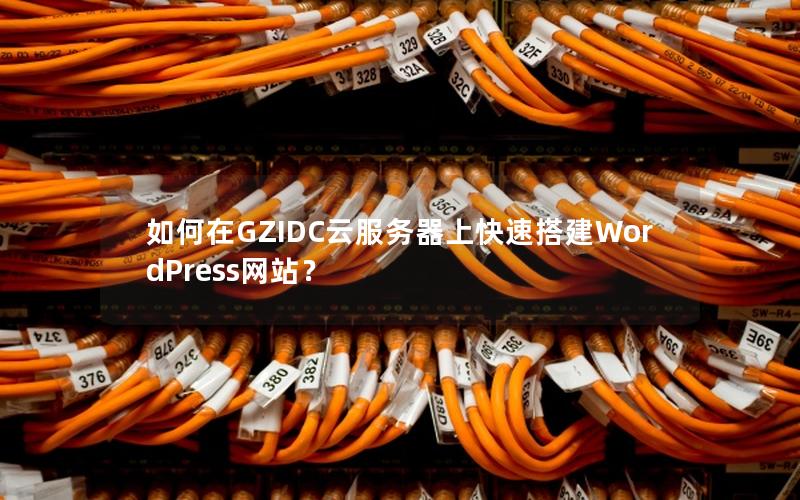 如何在GZIDC云服务器上快速搭建WordPress网站？