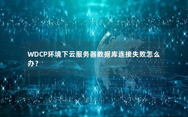 WDCP环境下云服务器数据库连接失败怎么办？