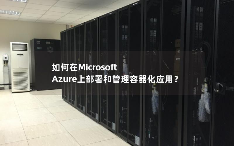 如何在Microsoft Azure上部署和管理容器化应用？