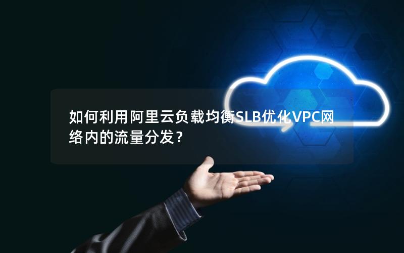 如何利用阿里云负载均衡SLB优化VPC网络内的流量分发？