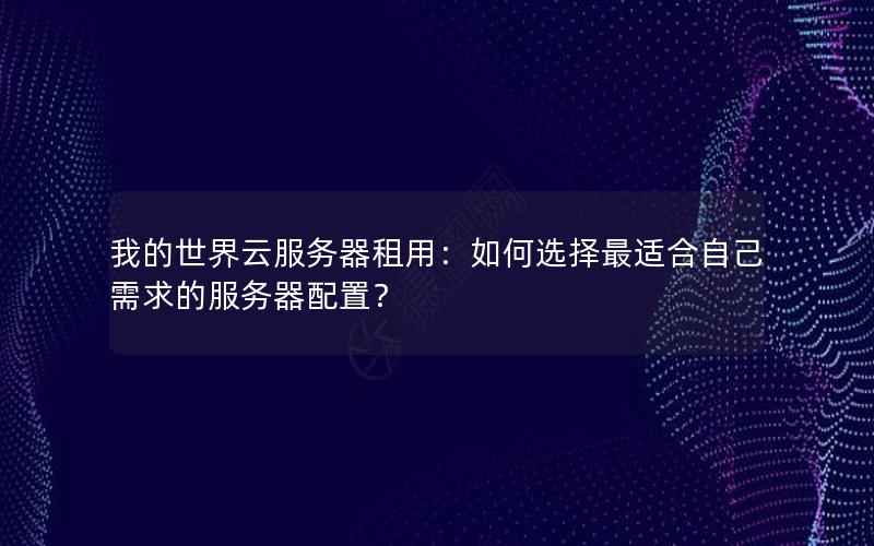 我的世界云服务器租用：如何选择最适合自己需求的服务器配置？