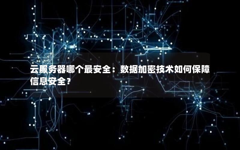 云服务器哪个最安全：数据加密技术如何保障信息安全？