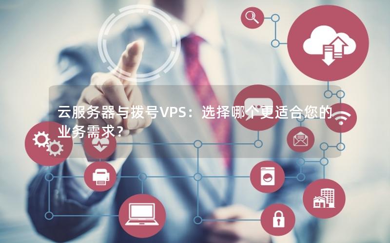 云服务器与拨号VPS：选择哪个更适合您的业务需求？