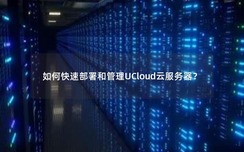 如何快速部署和管理UCloud云服务器？