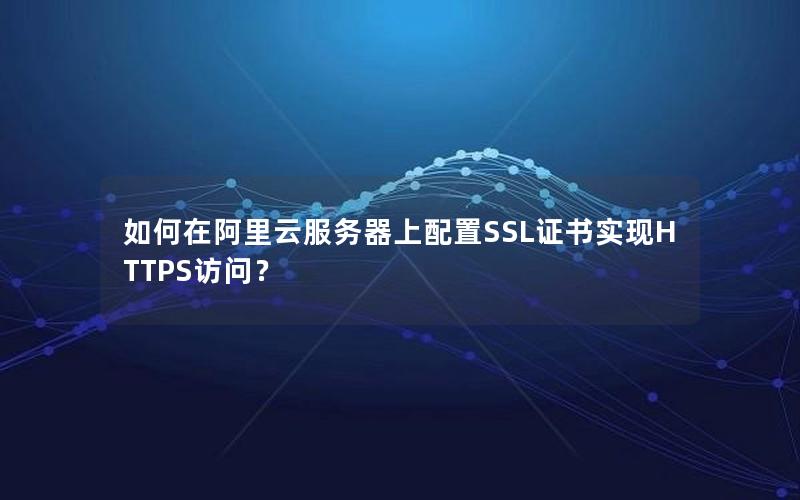 如何在阿里云服务器上配置SSL证书实现HTTPS访问？