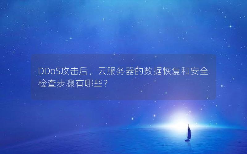 DDoS攻击后，云服务器的数据恢复和安全检查步骤有哪些？