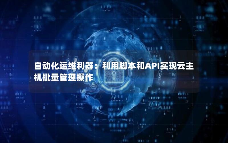 自动化运维利器：利用脚本和API实现云主机批量管理操作