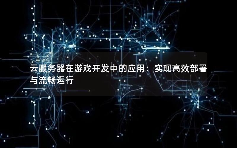 云服务器在游戏开发中的应用：实现高效部署与流畅运行