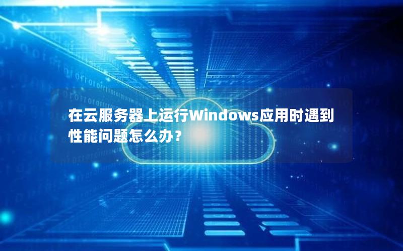 在云服务器上运行Windows应用时遇到性能问题怎么办？