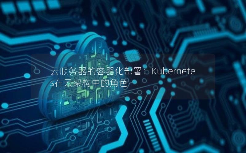 云服务器的容器化部署：Kubernetes在云架构中的角色