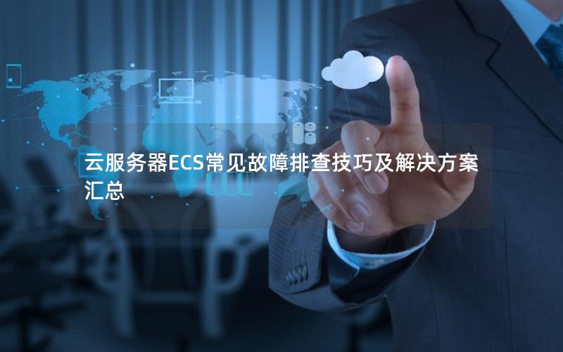 云服务器ECS常见故障排查技巧及解决方案汇总