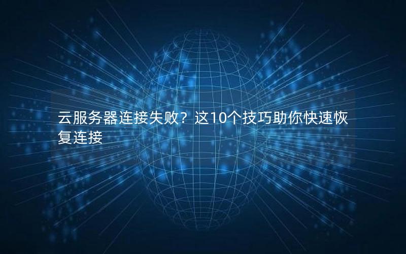 云服务器连接失败？这10个技巧助你快速恢复连接