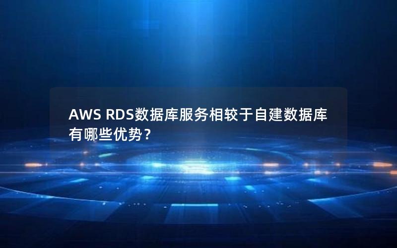 AWS RDS数据库服务相较于自建数据库有哪些优势？