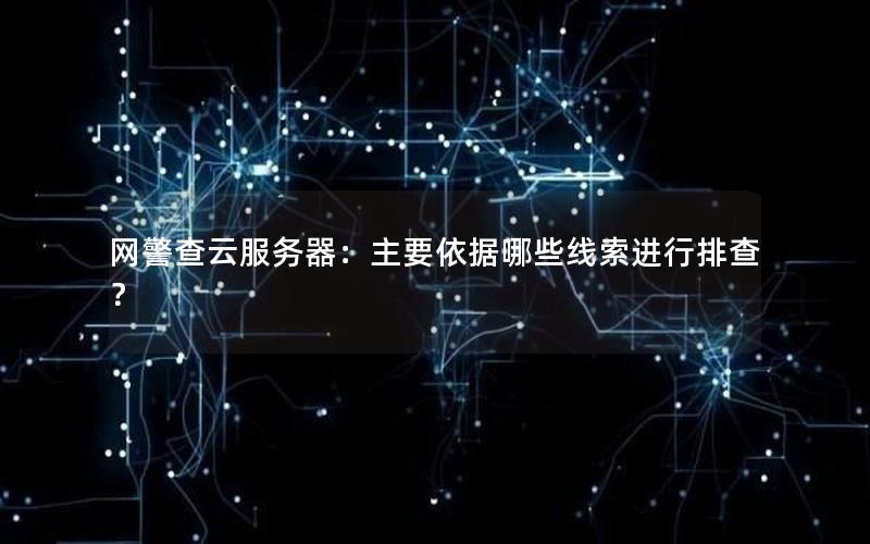 网警查云服务器：主要依据哪些线索进行排查？