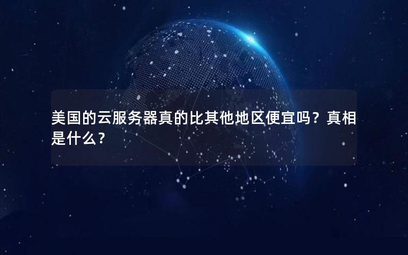 美国的云服务器真的比其他地区便宜吗？真相是什么？