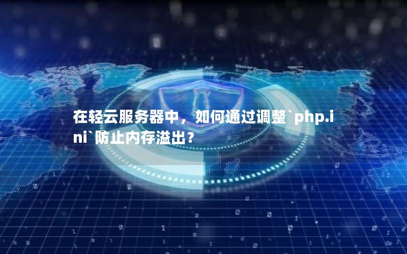 在轻云服务器中，如何通过调整`php.ini`防止内存溢出？