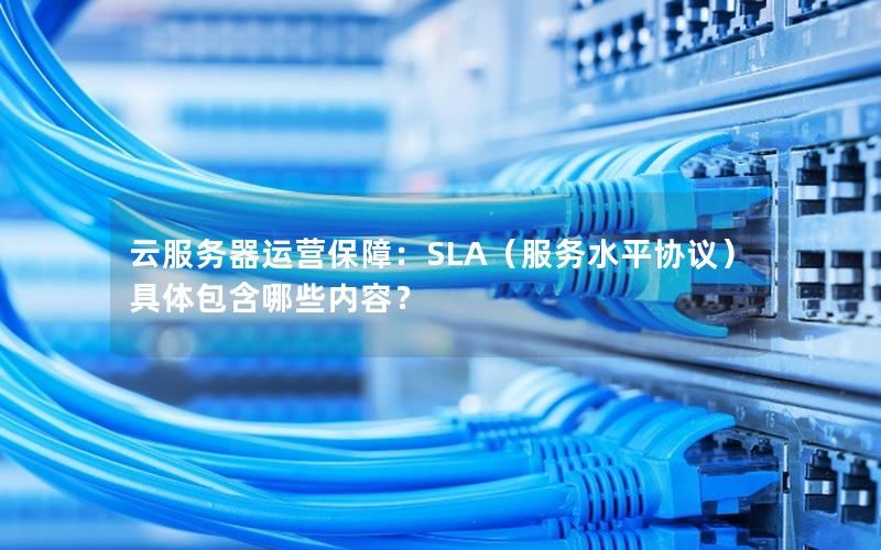 云服务器运营保障：SLA（服务水平协议）具体包含哪些内容？