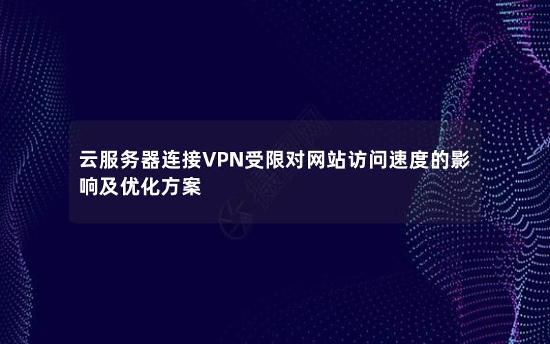 云服务器连接VPN受限对网站访问速度的影响及优化方案