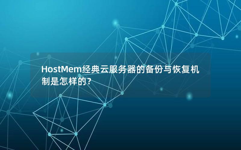 HostMem经典云服务器的备份与恢复机制是怎样的？