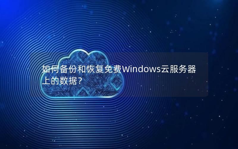 如何备份和恢复免费Windows云服务器上的数据？