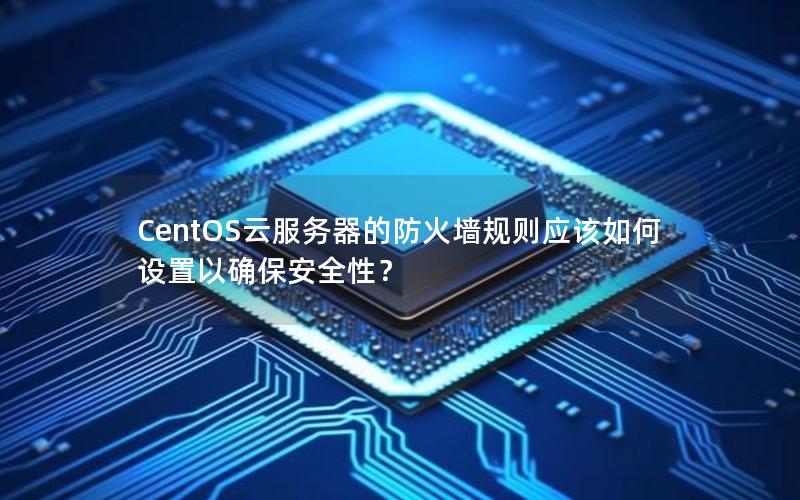 CentOS云服务器的防火墙规则应该如何设置以确保安全性？