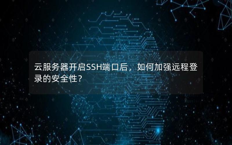 云服务器开启SSH端口后，如何加强远程登录的安全性？