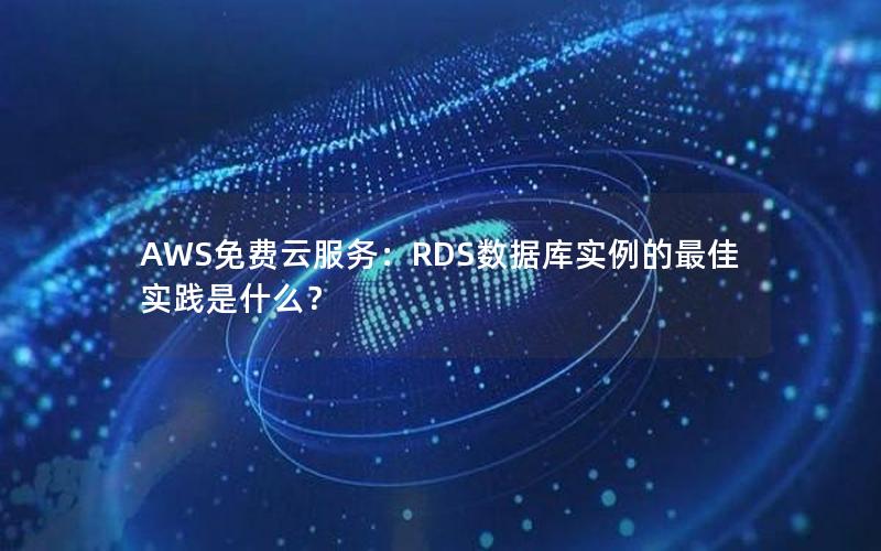 AWS免费云服务：RDS数据库实例的最佳实践是什么？