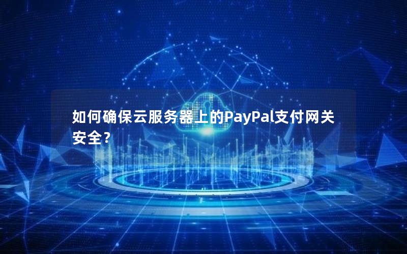 如何确保云服务器上的PayPal支付网关安全？