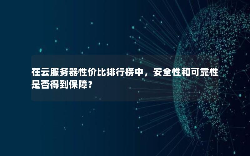 在云服务器性价比排行榜中，安全性和可靠性是否得到保障？