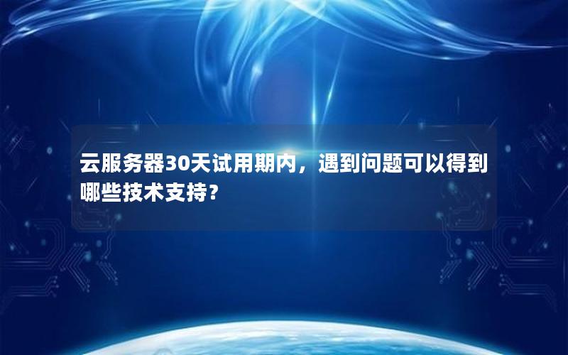 云服务器30天试用期内，遇到问题可以得到哪些技术支持？