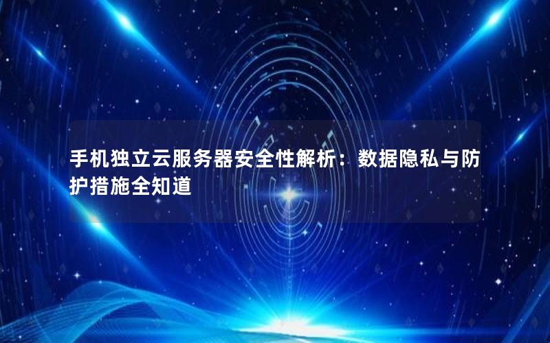 手机独立云服务器安全性解析：数据隐私与防护措施全知道