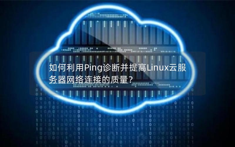 如何利用Ping诊断并提高Linux云服务器网络连接的质量？