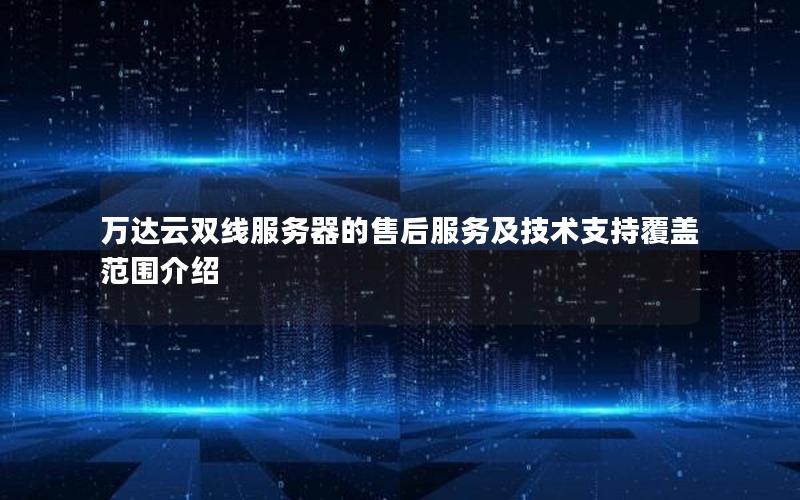 万达云双线服务器的售后服务及技术支持覆盖范围介绍