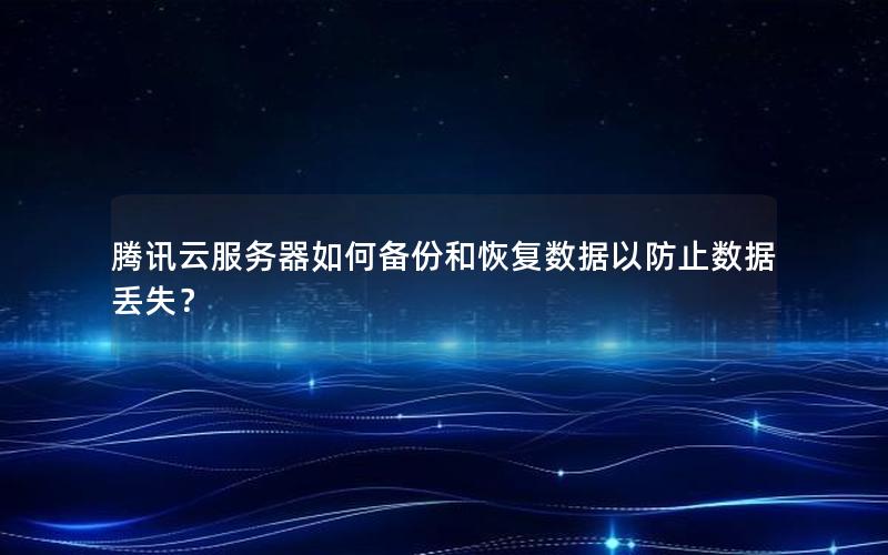 腾讯云服务器如何备份和恢复数据以防止数据丢失？