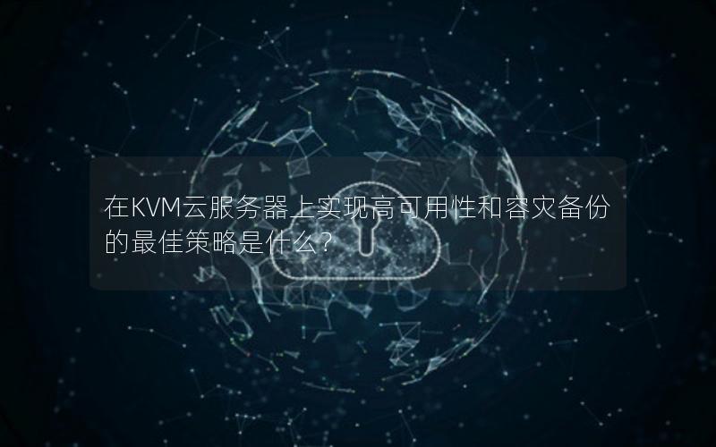 在KVM云服务器上实现高可用性和容灾备份的最佳策略是什么？