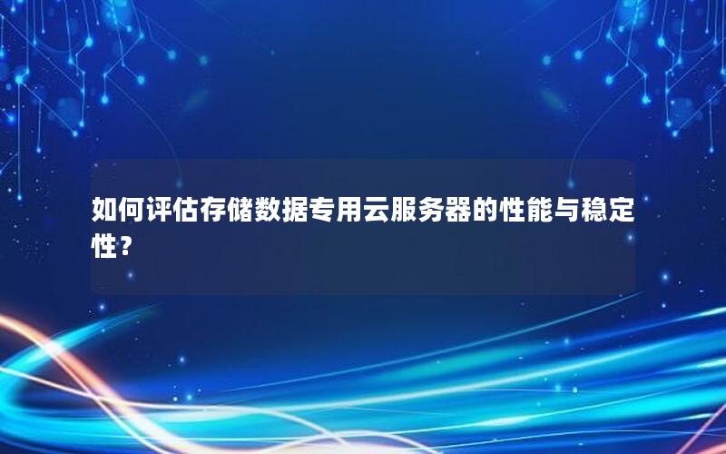 如何评估存储数据专用云服务器的性能与稳定性？