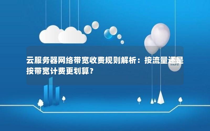 云服务器网络带宽收费规则解析：按流量还是按带宽计费更划算？