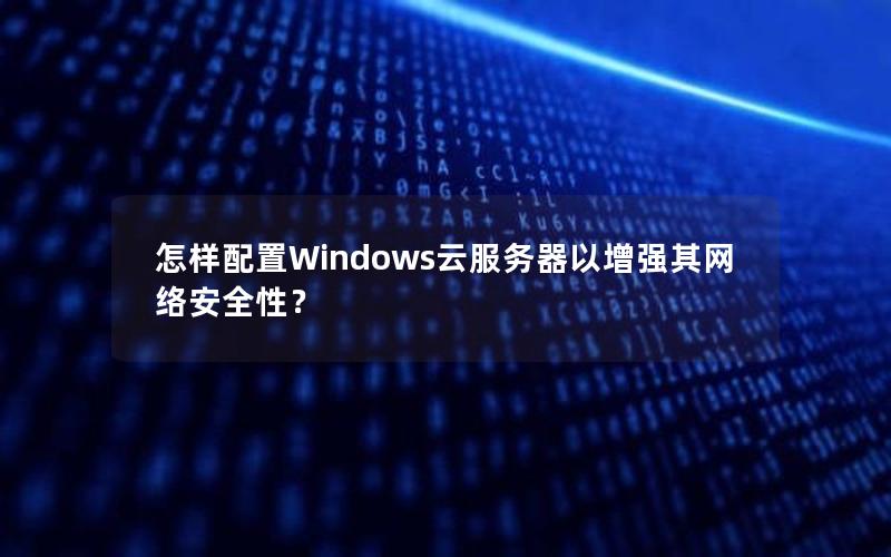 怎样配置Windows云服务器以增强其网络安全性？