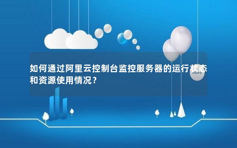 如何通过阿里云控制台监控服务器的运行状态和资源使用情况？