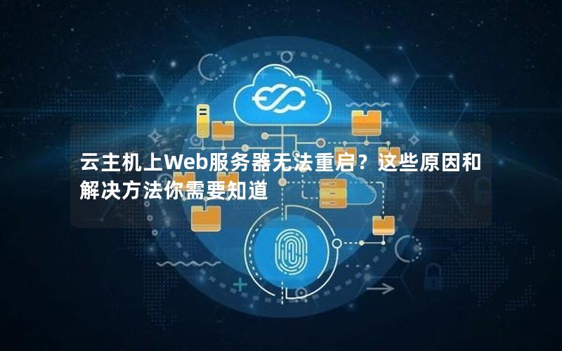 云主机上Web服务器无法重启？这些原因和解决方法你需要知道