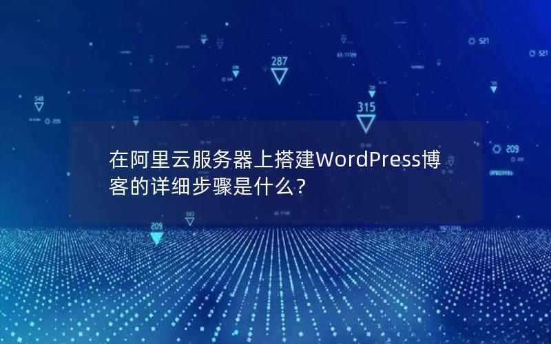 在阿里云服务器上搭建WordPress博客的详细步骤是什么？