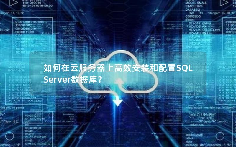 如何在云服务器上高效安装和配置SQL Server数据库？