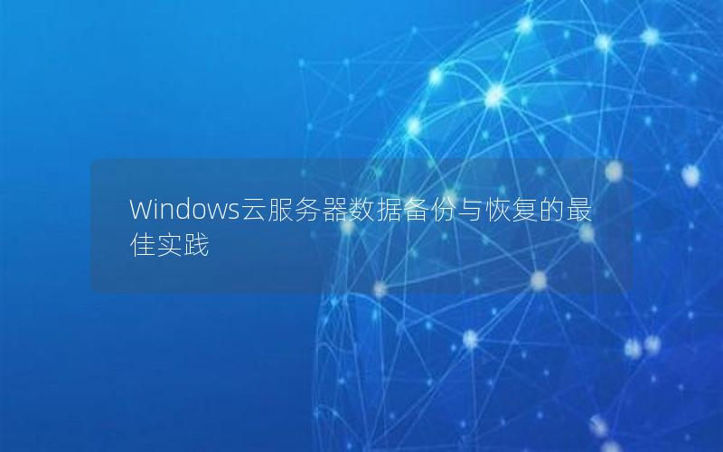 Windows云服务器数据备份与恢复的最佳实践