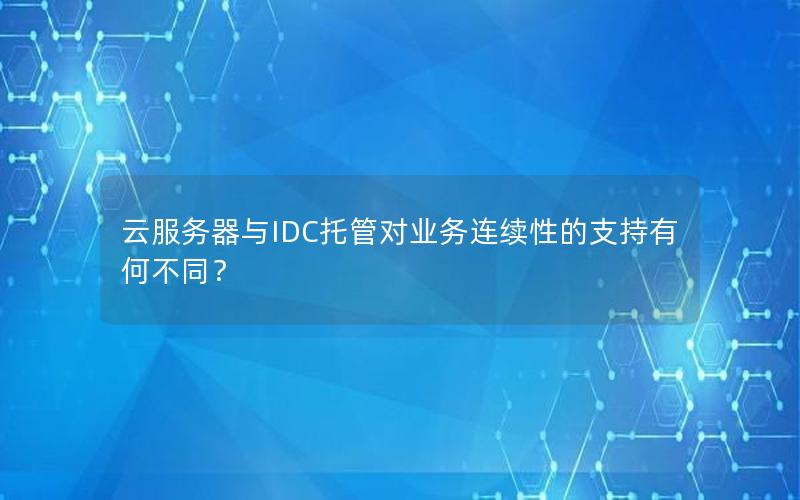 云服务器与IDC托管对业务连续性的支持有何不同？